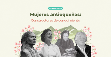 Visita temática: Las mujeres antioqueñas: constructoras de conocimiento