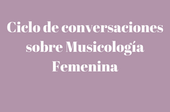 Ciclo de conversaciones sobre Musicología Femenina
