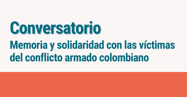 Imagen con el texto: conversatorio. Memoria y solidaridad con las víctimas del conflicto armado colombiano 